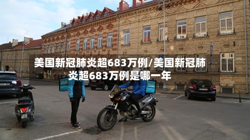 美国新冠肺炎超683万例/美国新冠肺炎超683万例是哪一年