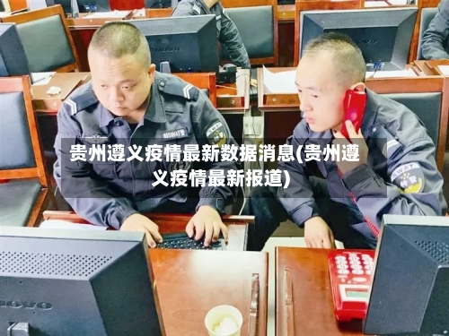 贵州遵义疫情最新数据消息(贵州遵义疫情最新报道)-第3张图片