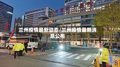 兰州疫情最新动态/兰州疫情最新消息公布