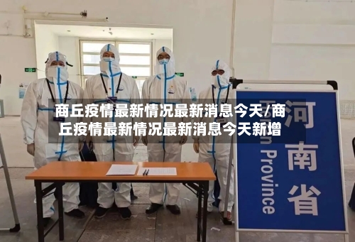 商丘疫情最新情况最新消息今天/商丘疫情最新情况最新消息今天新增-第2张图片