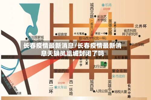 长春疫情最新消息/长春疫情最新消息天旗凤凰城封闭了吗