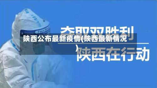 陕西公布最新疫情(陕西最新情况)