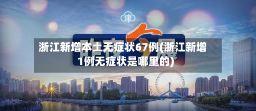 浙江新增本土无症状67例(浙江新增1例无症状是哪里的)
