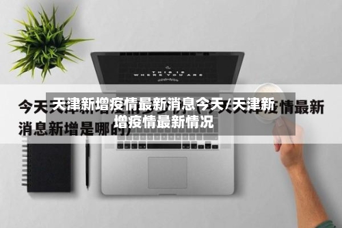 天津新增疫情最新消息今天/天津新增疫情最新情况
