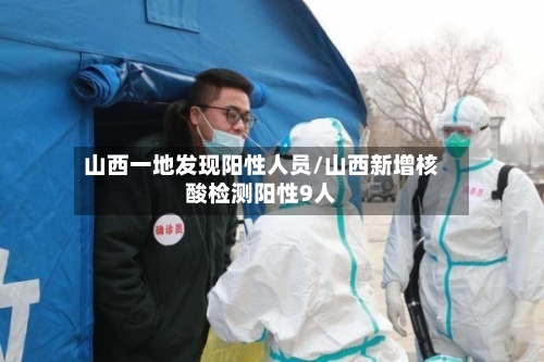 山西一地发现阳性人员/山西新增核酸检测阳性9人