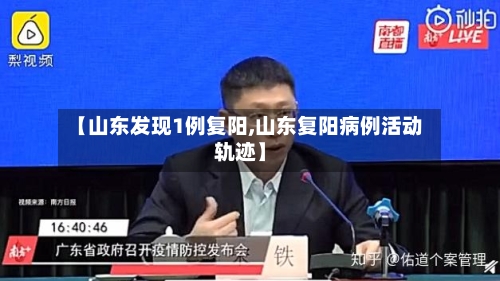 【山东发现1例复阳,山东复阳病例活动轨迹】