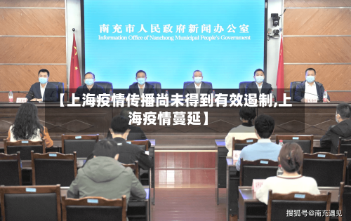 【上海疫情传播尚未得到有效遏制,上海疫情蔓延】-第2张图片