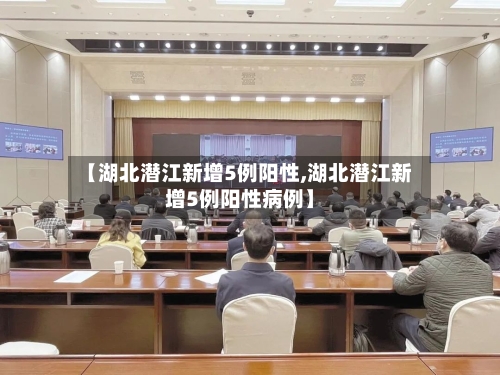 【湖北潜江新增5例阳性,湖北潜江新增5例阳性病例】