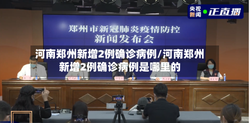 河南郑州新增2例确诊病例/河南郑州新增2例确诊病例是哪里的