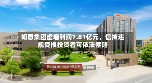 如意集团虚增利润7.81亿元，信披违规受损投资者可依法索赔
