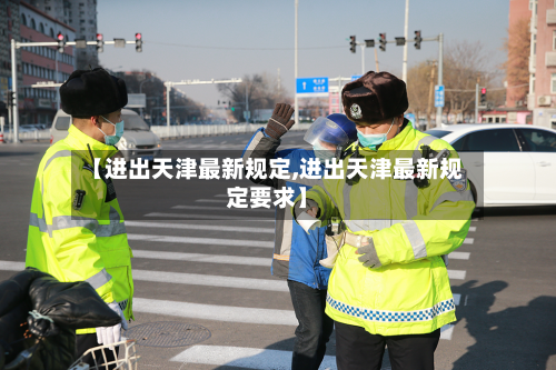 【进出天津最新规定,进出天津最新规定要求】-第3张图片