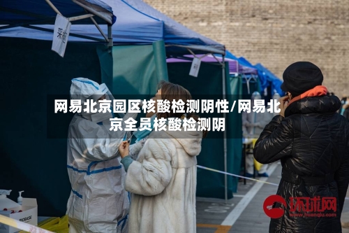 网易北京园区核酸检测阴性/网易北京全员核酸检测阴