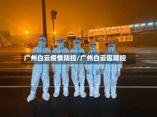 广州白云疫情防控/广州白云区防控-第2张图片