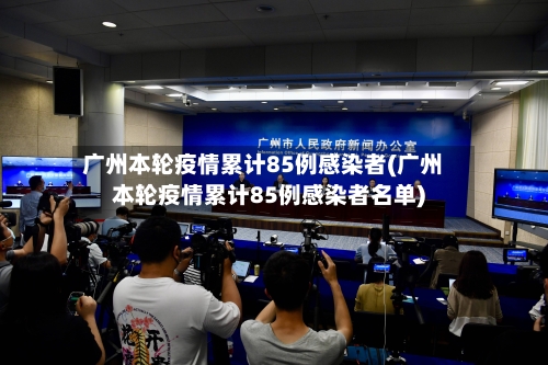 广州本轮疫情累计85例感染者(广州本轮疫情累计85例感染者名单)
