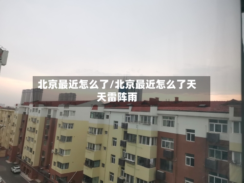北京最近怎么了/北京最近怎么了天天雷阵雨-第3张图片