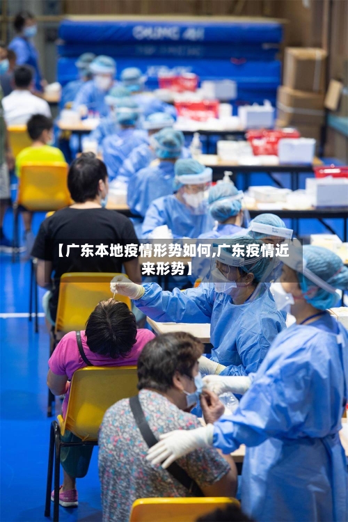【广东本地疫情形势如何,广东疫情近来形势】