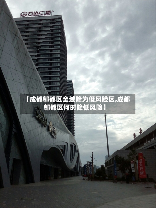 【成都郫都区全域降为低风险区,成都郫都区何时降低风险】