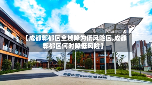 【成都郫都区全域降为低风险区,成都郫都区何时降低风险】-第2张图片