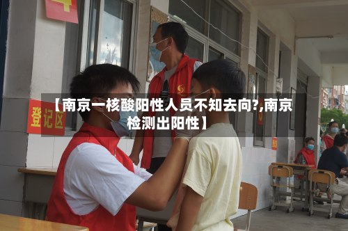 【南京一核酸阳性人员不知去向?,南京检测出阳性】