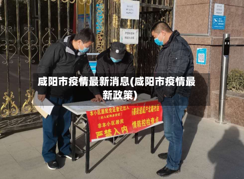 咸阳市疫情最新消息(咸阳市疫情最新政策)-第2张图片