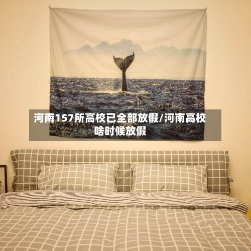 河南157所高校已全部放假/河南高校啥时候放假