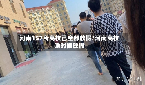 河南157所高校已全部放假/河南高校啥时候放假-第3张图片