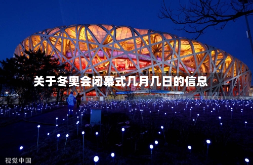 关于冬奥会闭幕式几月几日的信息