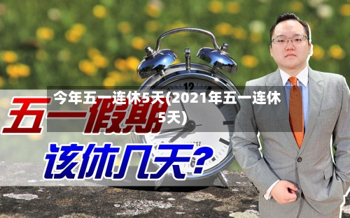 今年五一连休5天(2021年五一连休5天)-第3张图片
