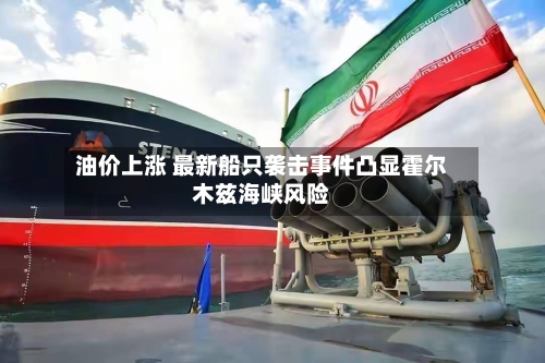 油价上涨 最新船只袭击事件凸显霍尔木兹海峡风险