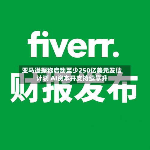 亚马逊据称启动至少250亿美元发债计划 AI资本开支持续攀升