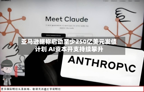 亚马逊据称启动至少250亿美元发债计划 AI资本开支持续攀升-第2张图片