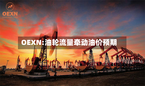 OEXN:油轮流量牵动油价预期