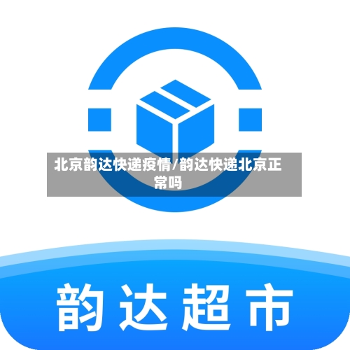 北京韵达快递疫情/韵达快递北京正常吗-第2张图片