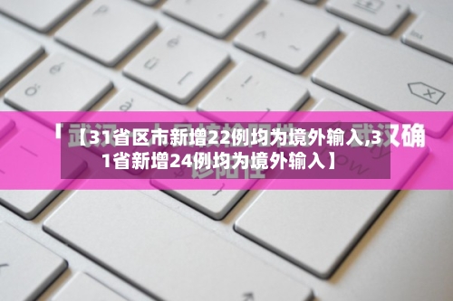 【31省区市新增22例均为境外输入,31省新增24例均为境外输入】-第2张图片