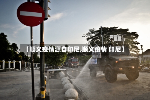 【顺义疫情源自印尼,顺义疫情 印尼】