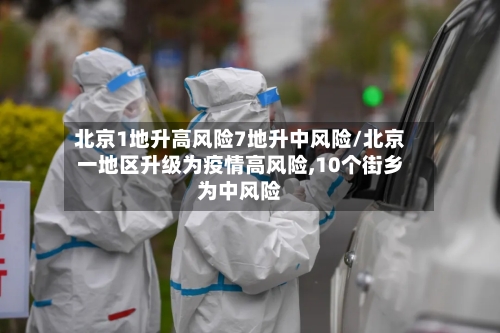 北京1地升高风险7地升中风险/北京一地区升级为疫情高风险,10个街乡为中风险