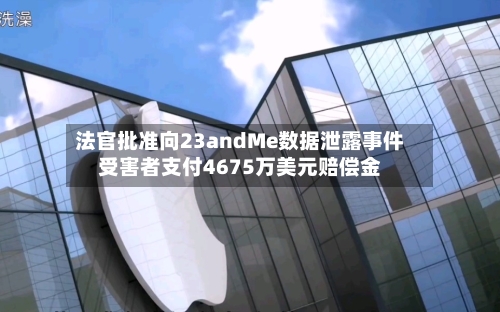 法官批准向23andMe数据泄露事件受害者支付4675万美元赔偿金-第2张图片