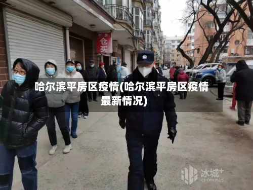 哈尔滨平房区疫情(哈尔滨平房区疫情最新情况)-第2张图片