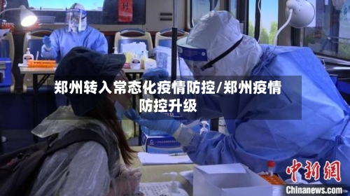 郑州转入常态化疫情防控/郑州疫情防控升级-第2张图片