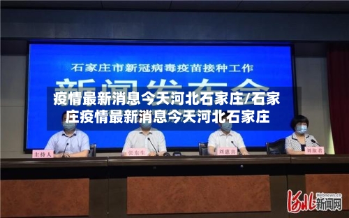 疫情最新消息今天河北石家庄/石家庄疫情最新消息今天河北石家庄