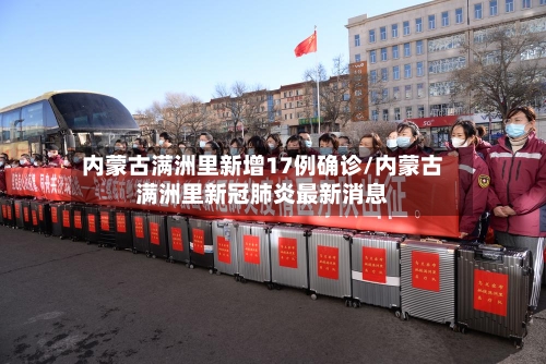 内蒙古满洲里新增17例确诊/内蒙古满洲里新冠肺炎最新消息-第2张图片