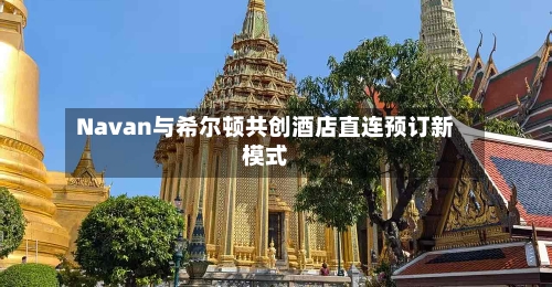 Navan与希尔顿共创酒店直连预订新模式-第2张图片