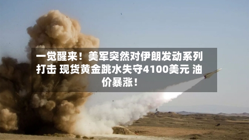 一觉醒来!美军突然对伊朗发动系列打击 现货黄金跳水失守4100美元 油价暴涨!-第2张图片