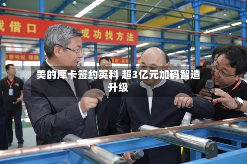 美的库卡签约英科 超3亿元加码智造升级