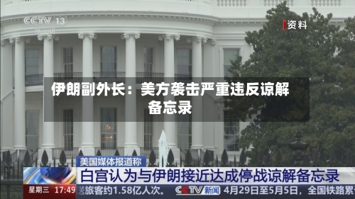 伊朗副外长:美方袭击严重违反谅解备忘录-第2张图片