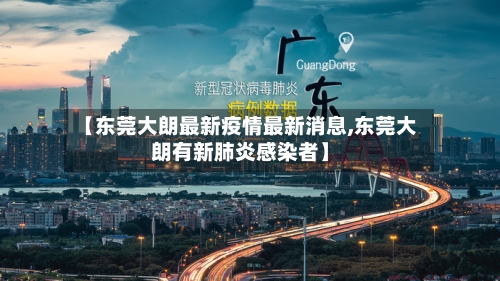 【东莞大朗最新疫情最新消息,东莞大朗有新肺炎感染者】-第2张图片