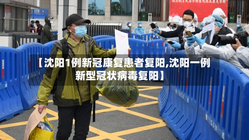 【沈阳1例新冠康复患者复阳,沈阳一例新型冠状病毒复阳】-第2张图片