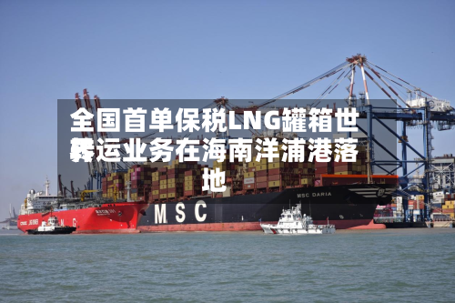 全国首单保税LNG罐箱世界转运业务在海南洋浦港落地-第2张图片
