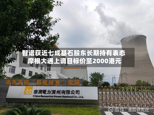 智谱获近七成基石股东长期持有表态 摩根大通上调目标价至2000港元