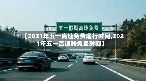 【2021年五一高速免费通行时间,2021年五一高速路免费时间】-第3张图片